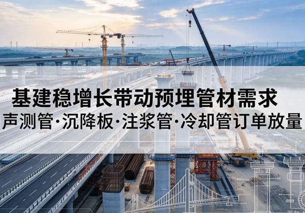 望花基建稳增长带动预埋监测管材需求，声测管、沉降板、注浆管订单持续放量